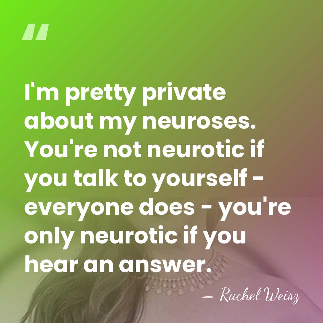I'm pretty private about my neuroses. You're not neurotic if you talk&hellip; - Rachel Weisz
