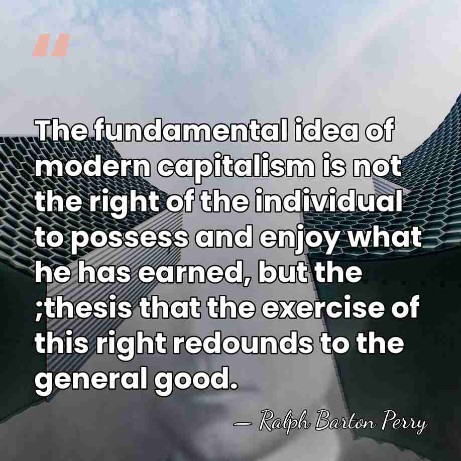 The fundamental idea of modern capitalism is not the right of the&hellip; - Ralph Barton Perry