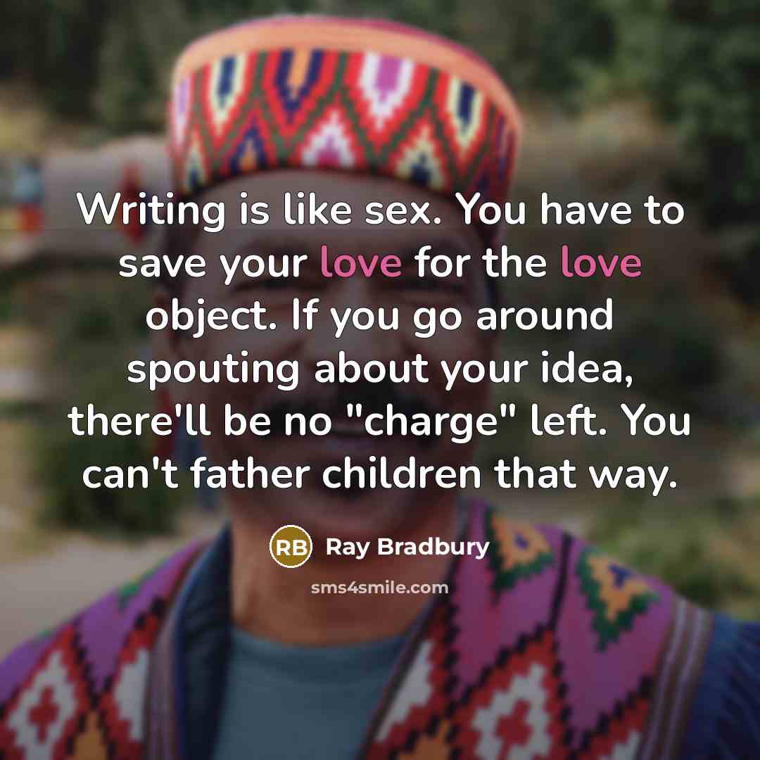 “Writing is like sex. You have to save your love…” quote by Ray Bradbury