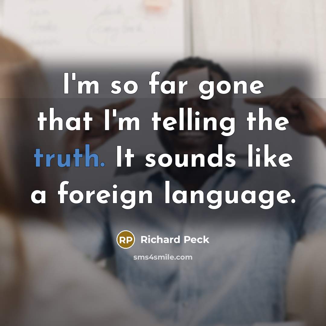 “I'm so far gone that I'm telling the truth. It…” quote by Richard Peck