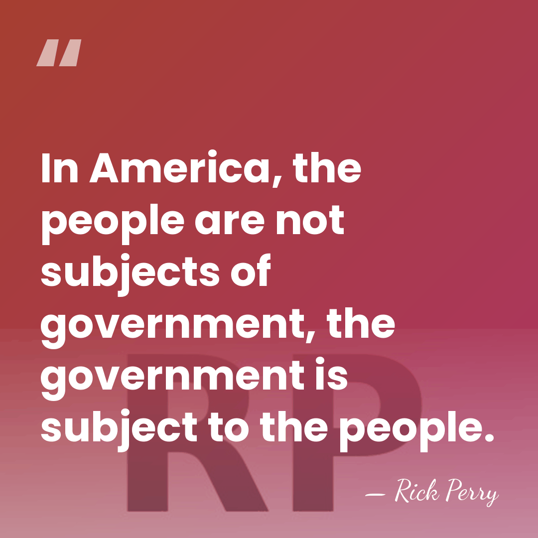 In America, the people are not subjects of government, the government is&hellip; - Rick Perry