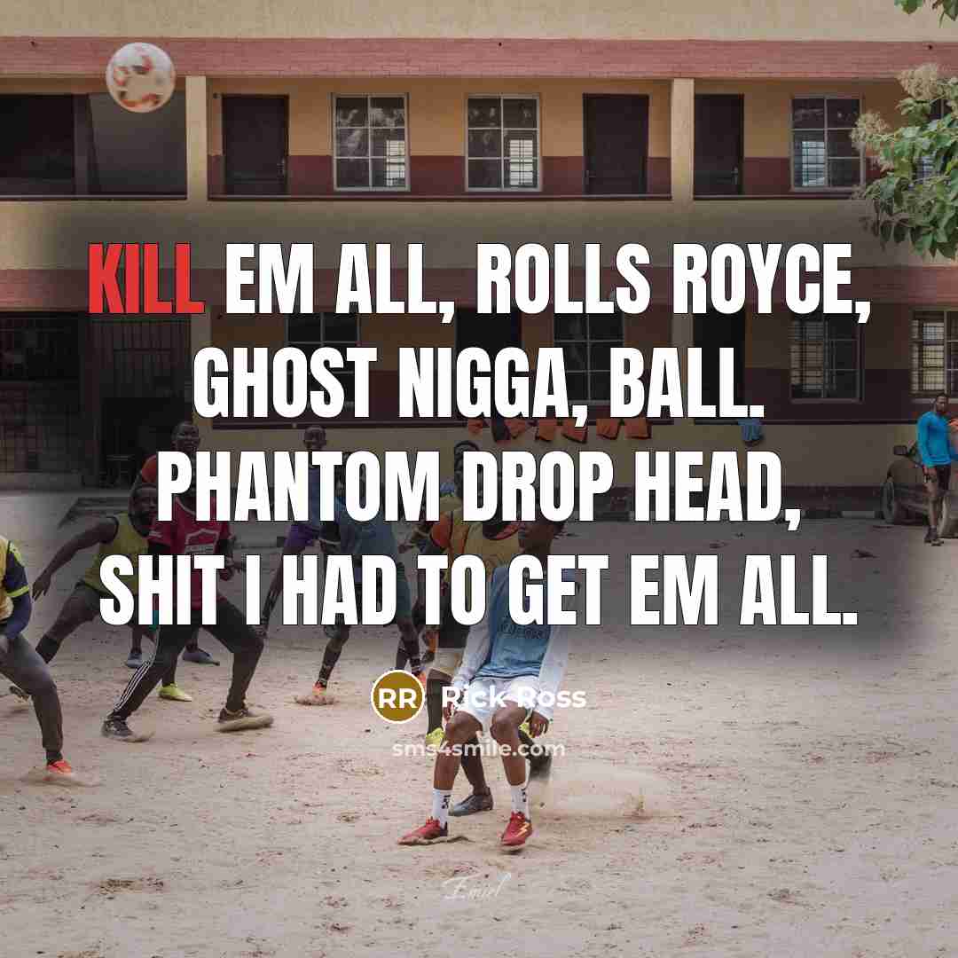 “Kill em all, Rolls Royce, ghost nigga, ball. Phantom drop…” quote by Rick Ross