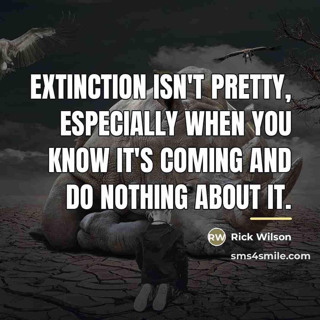 “Extinction isn't pretty, especially when you know it's coming and…” quote by Rick Wilson