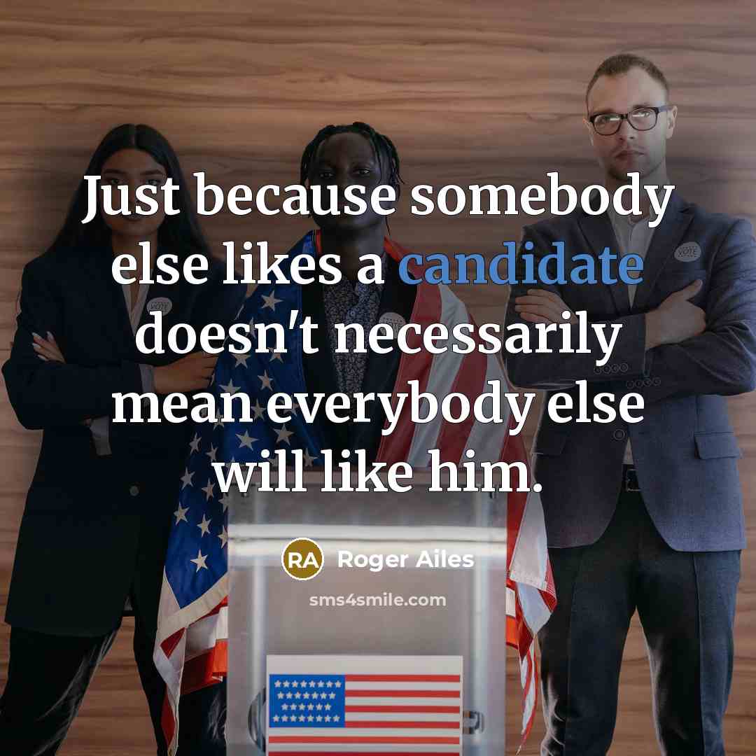 “Just because somebody else likes a candidate doesn't necessarily mean everybody else will like him.” quote by Roger Ailes