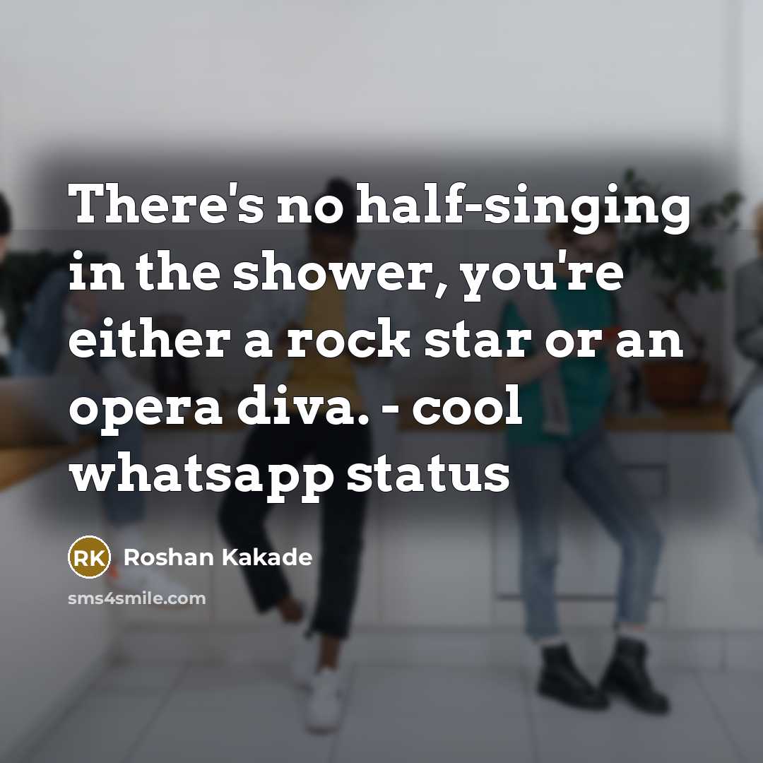 “There's no half-singing in the shower, you're either a rock star or an opera diva. - cool whatsapp status” quote by Roshan Kakade