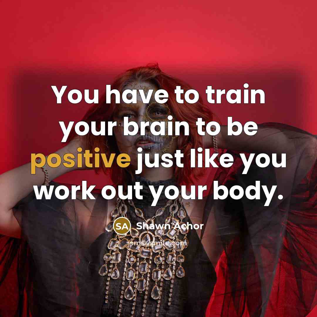 “You have to train your brain to be positive just…” quote by Shawn Achor