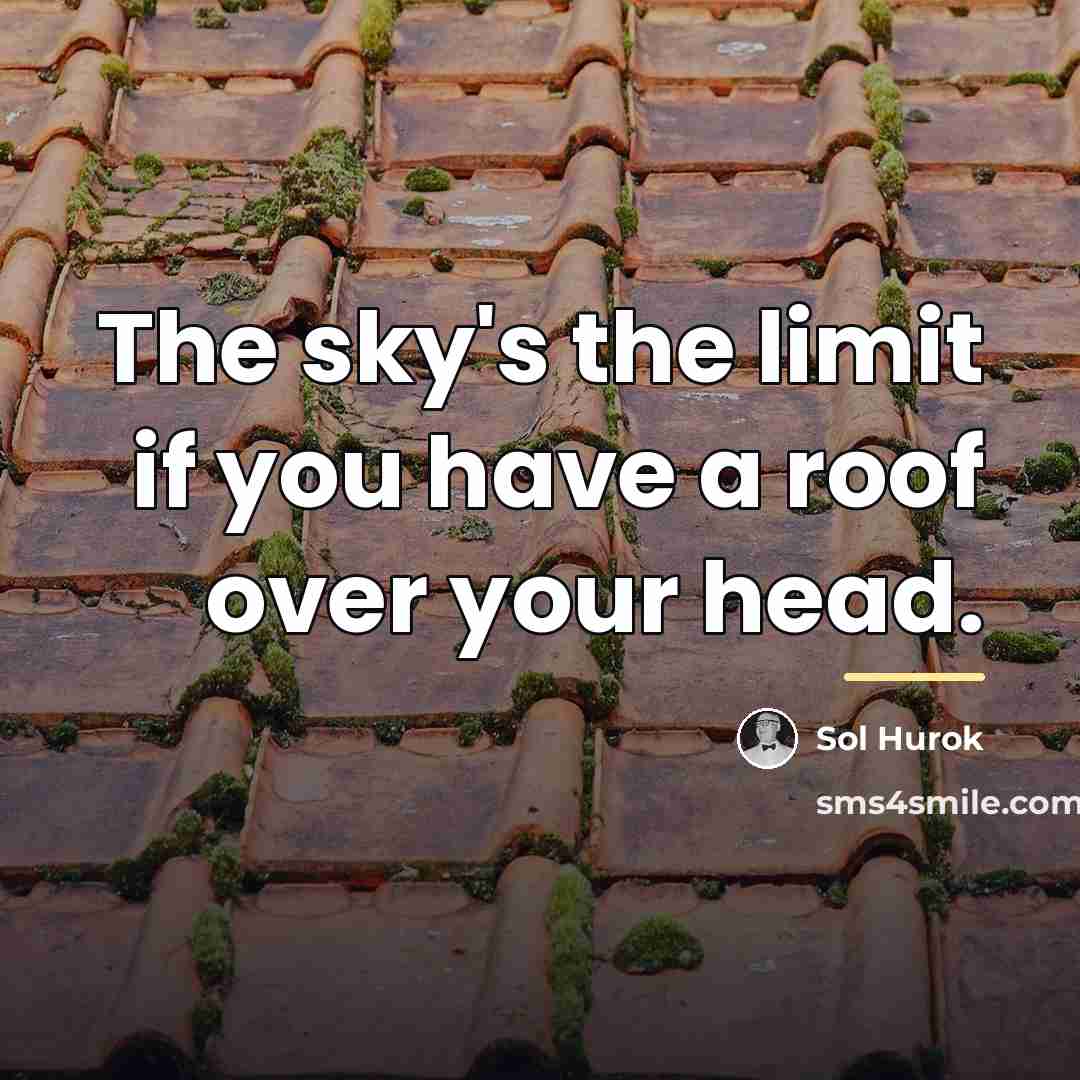 “The sky's the limit if you have a roof over…” quote by Sol Hurok