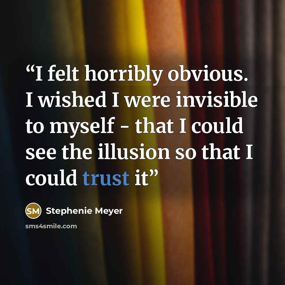 “I felt horribly obvious. I wished I were invisible to myself - that I could see the illusion so that I could trust it” quote by Stephenie Meyer