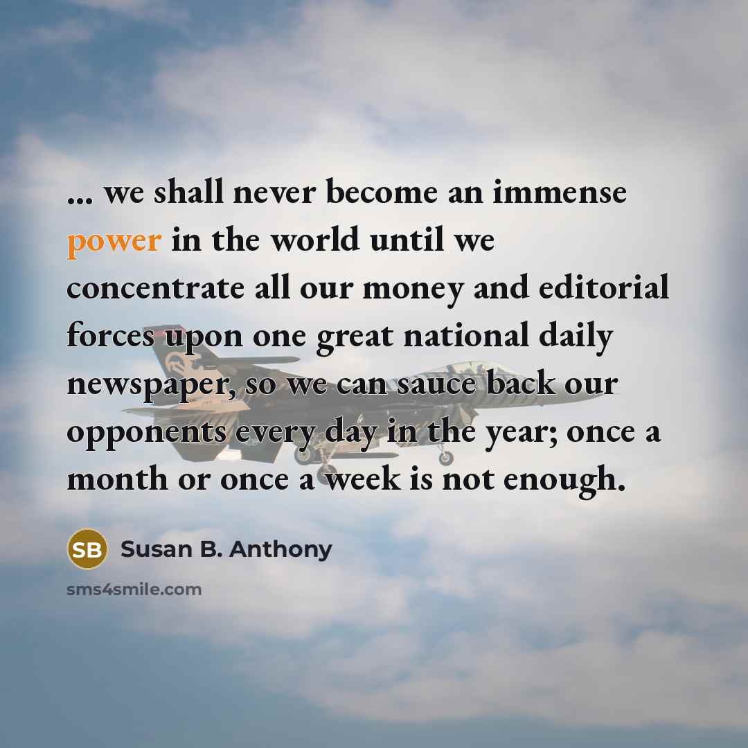 “... we shall never become an immense power in the…” quote by Susan B. Anthony