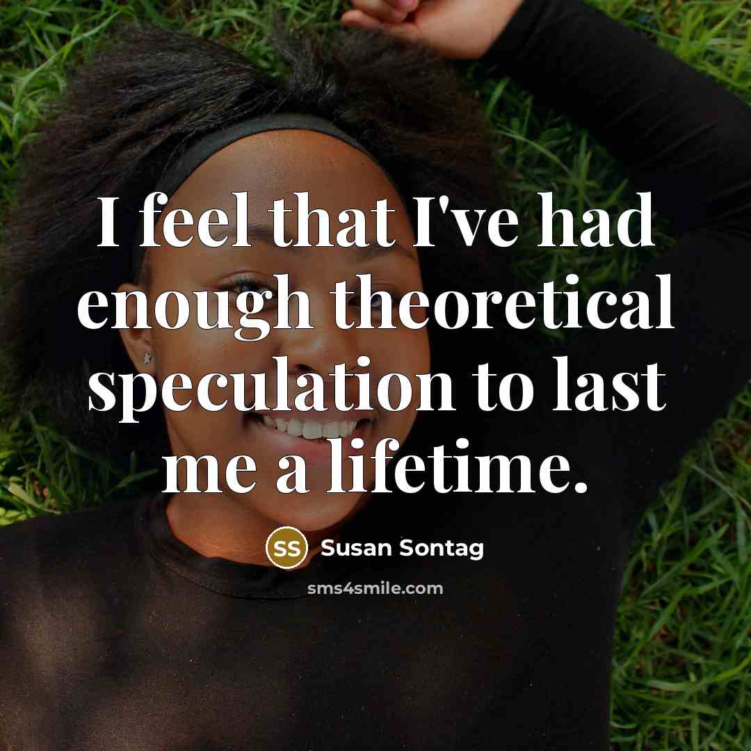 “I feel that I've had enough theoretical speculation to last…” quote by Susan Sontag