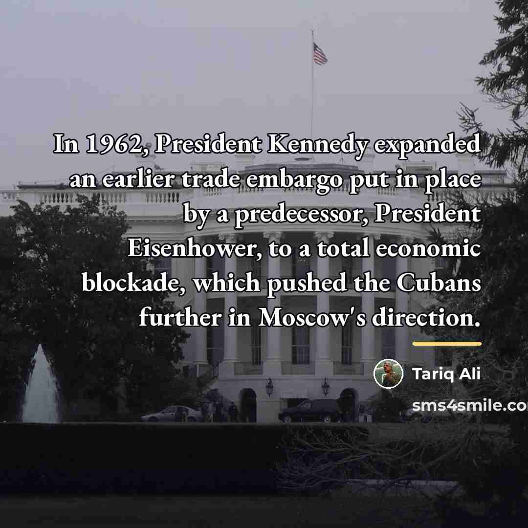 “In 1962, President Kennedy expanded an earlier trade embargo put…” quote by Tariq Ali