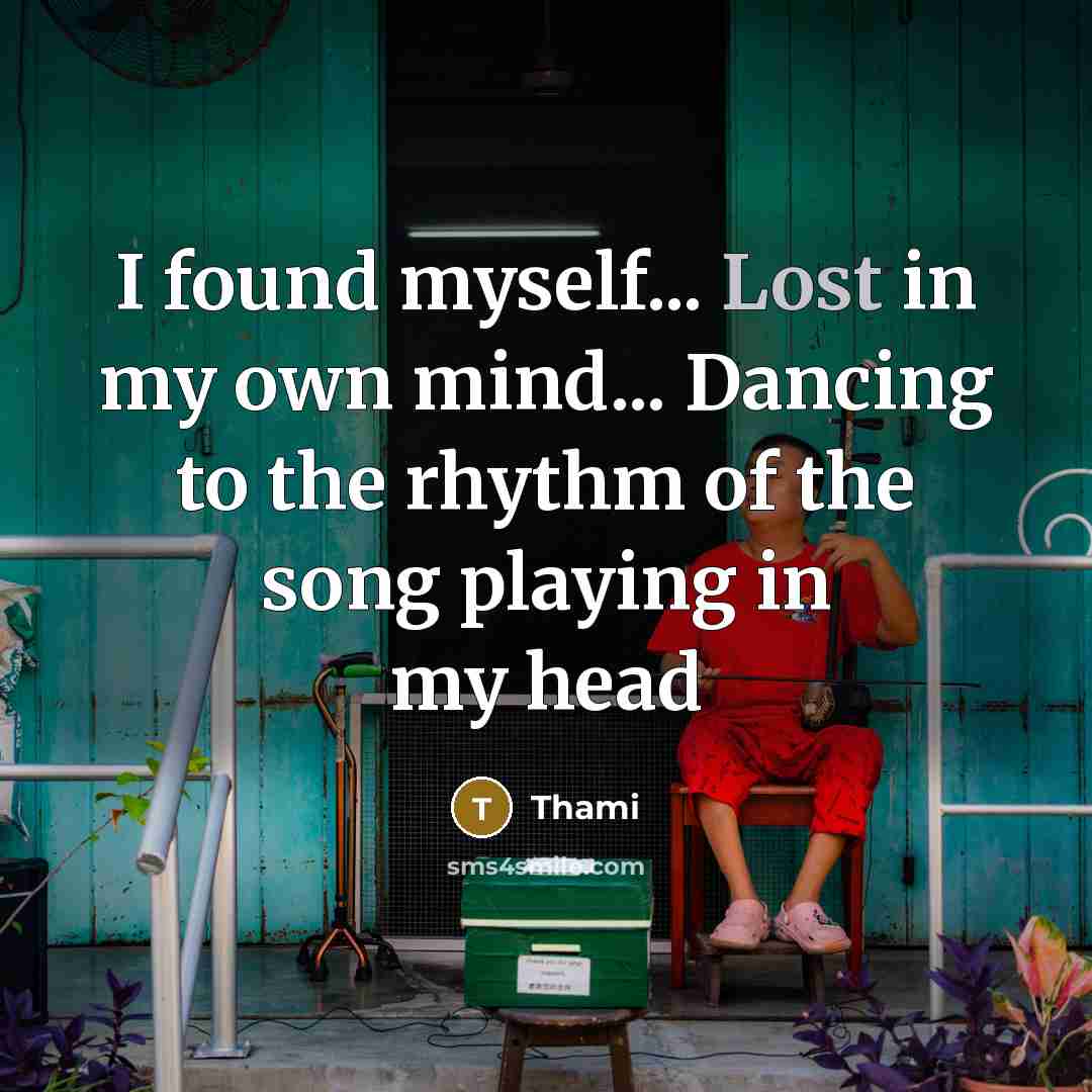 “I found myself... Lost in my own mind... Dancing to the rhythm of the song playing in my head” quote by Thami