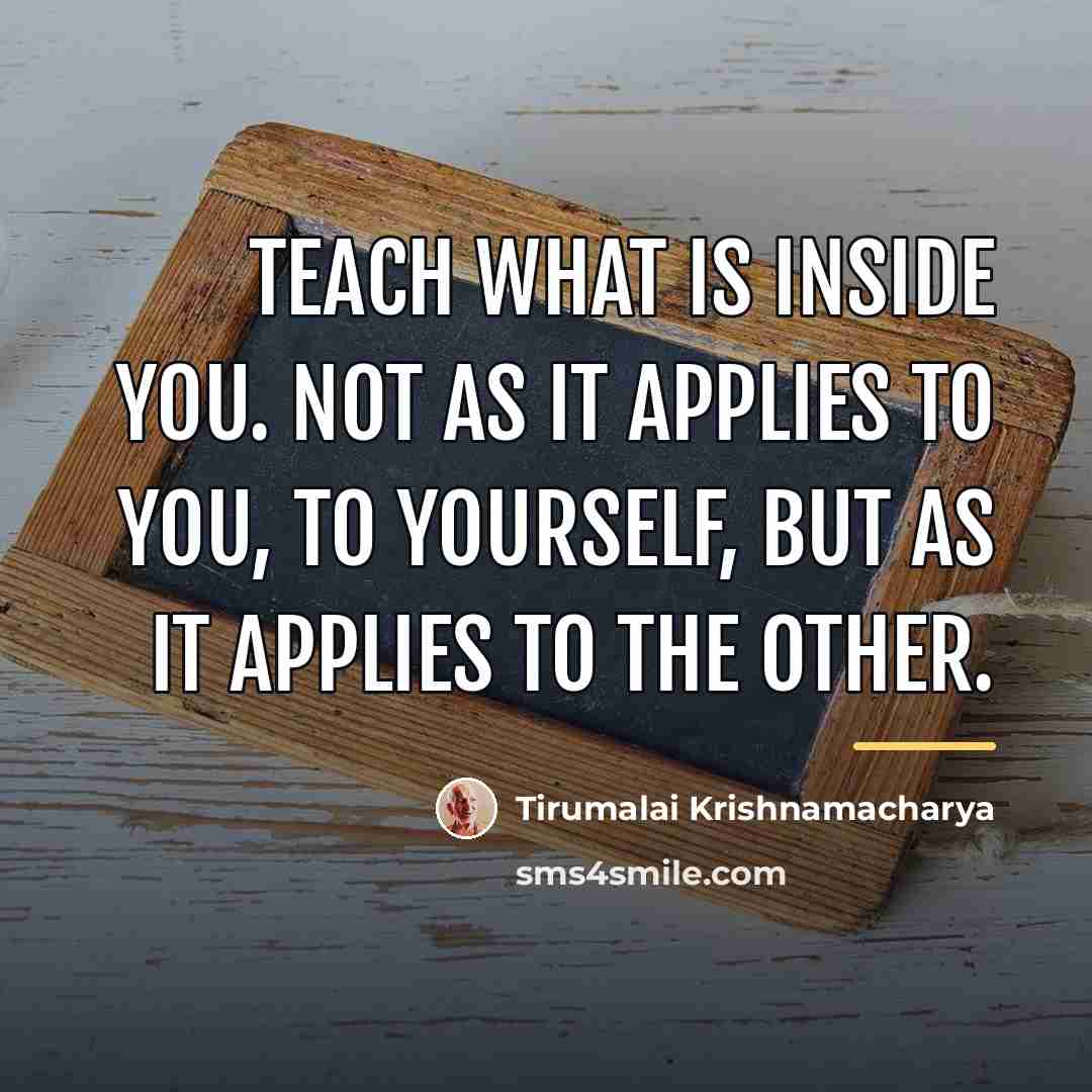 “Teach what is inside you. Not as it applies to…” quote by Tirumalai Krishnamacharya