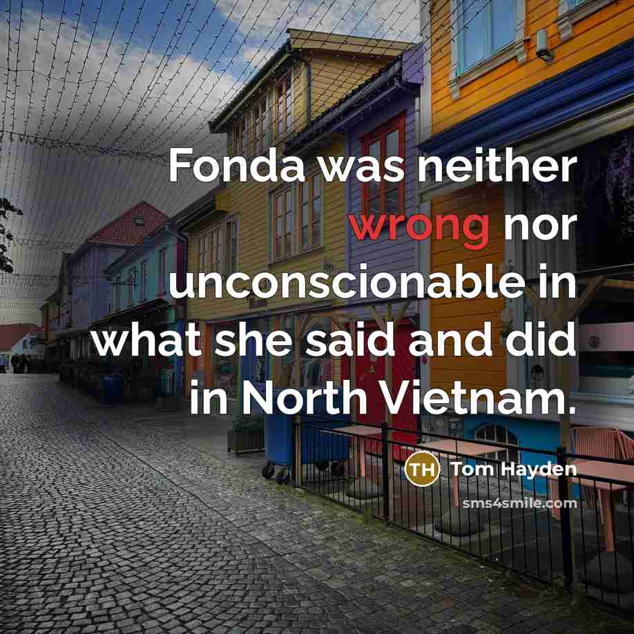 “Fonda was neither wrong nor unconscionable in what she said…” quote by Tom Hayden