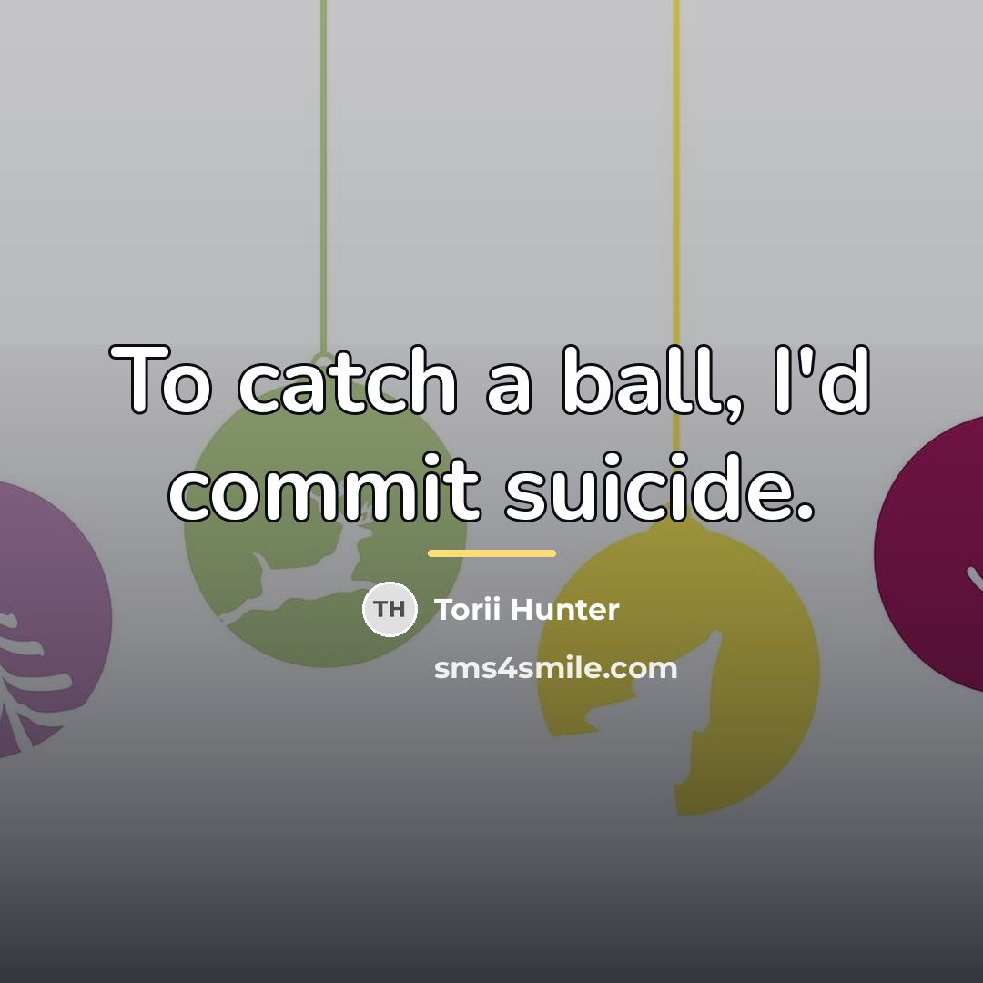 “To catch a ball, I'd commit suicide.…” quote by Torii Hunter