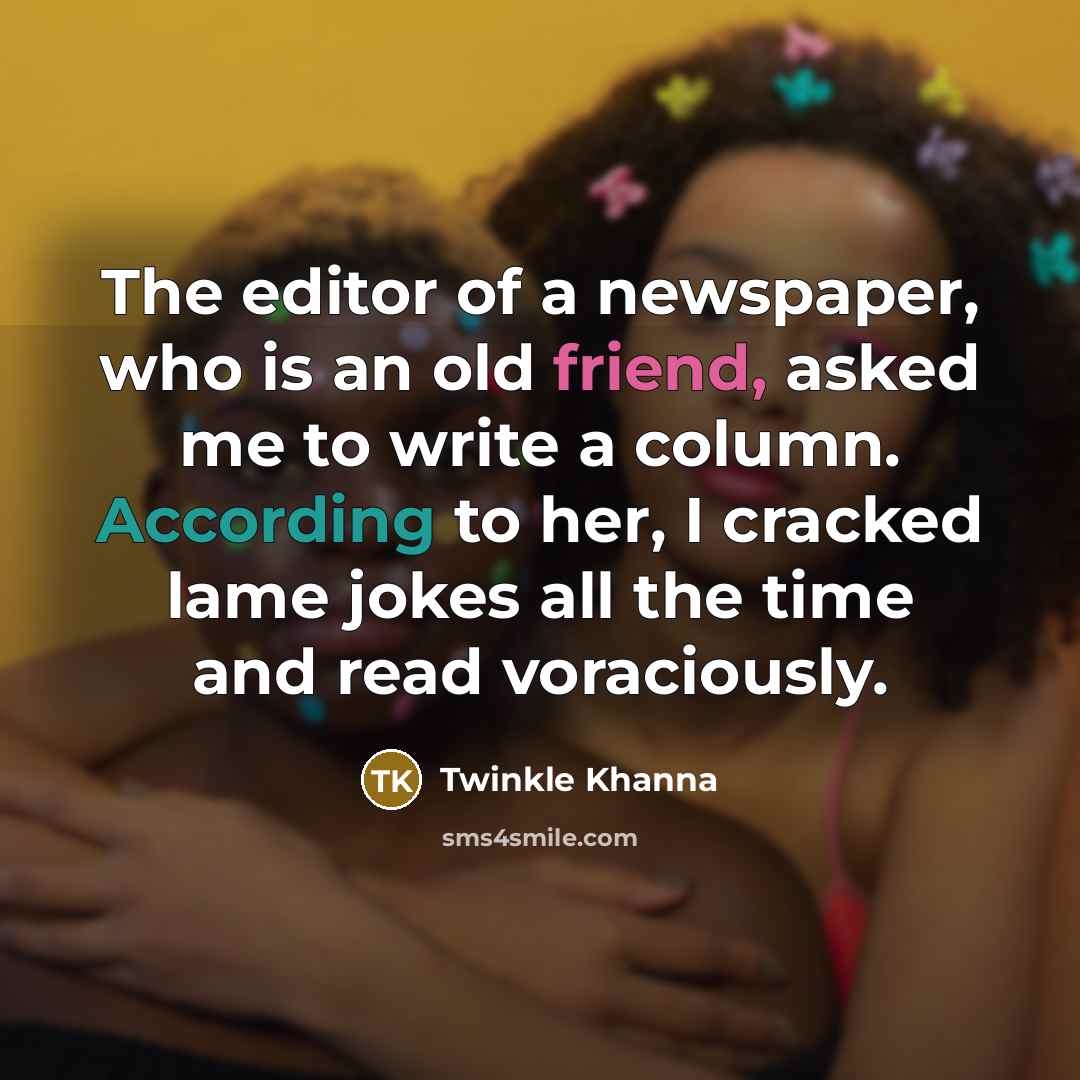 “The editor of a newspaper, who is an old friend,…” quote by Twinkle Khanna