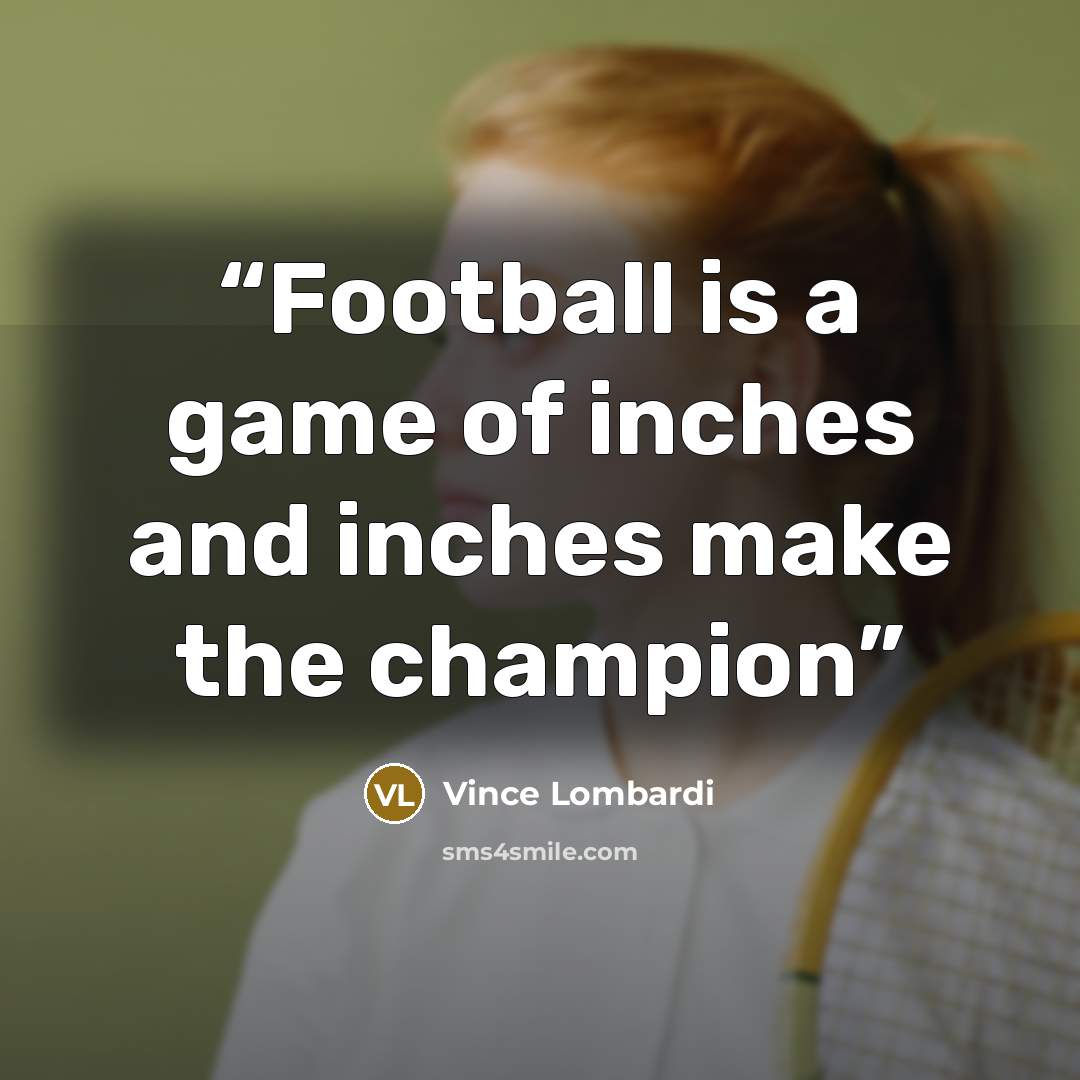 “Football is a game of inches and inches make the champion” quote by Vince Lombardi