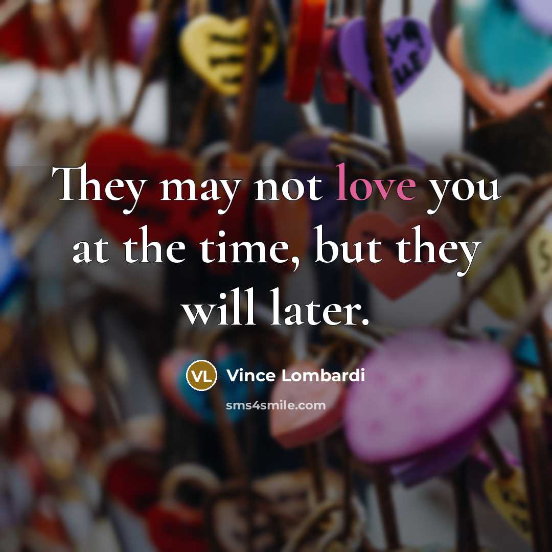 “They may not love you at the time, but they will later.” quote by Vince Lombardi