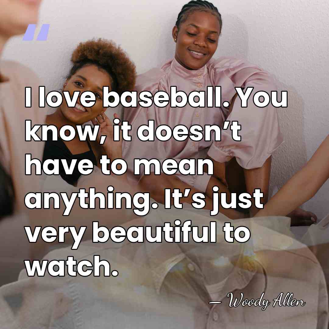 I love baseball. You know, it doesn’t have to mean anything. It’s just very&hellip; - Woody Allen