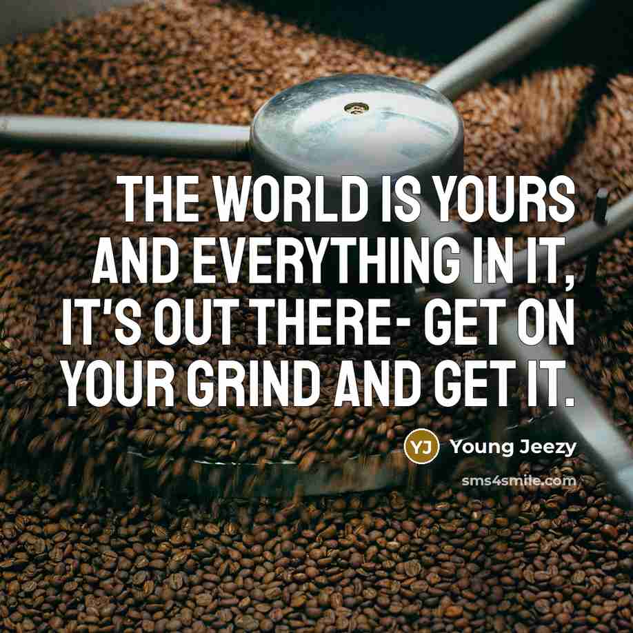 “The world is yours and everything in it, it's out…” quote by Young Jeezy