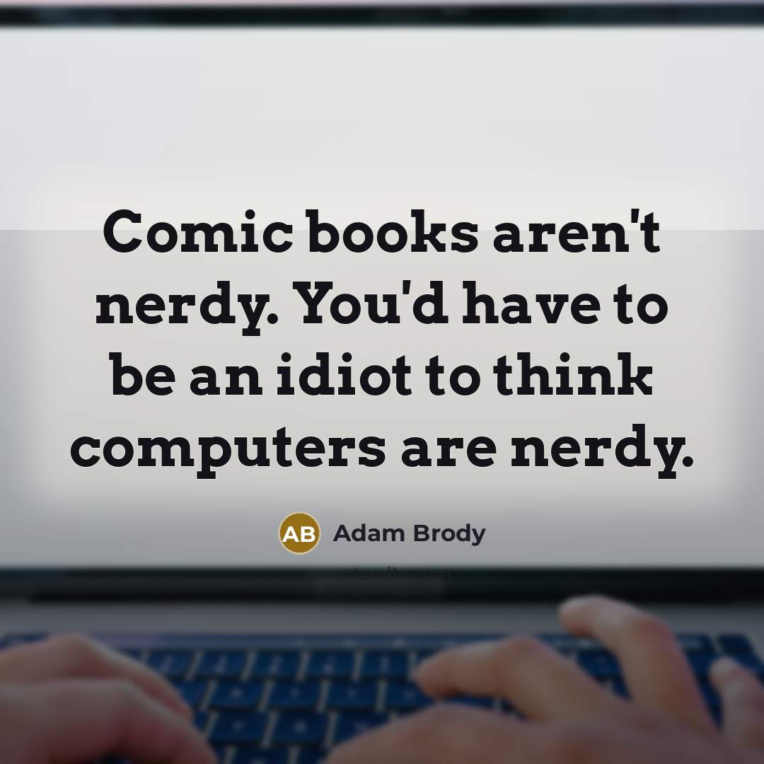 “Comic books aren't nerdy. You'd have to be an idiot…” quote by Adam Brody