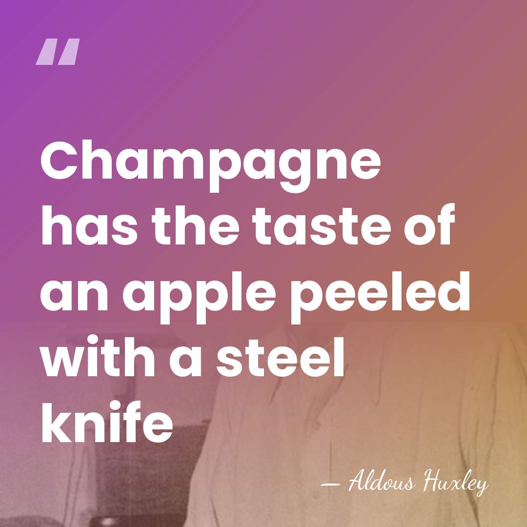 Champagne has the taste of an apple peeled with a steel knife - Aldous Huxley