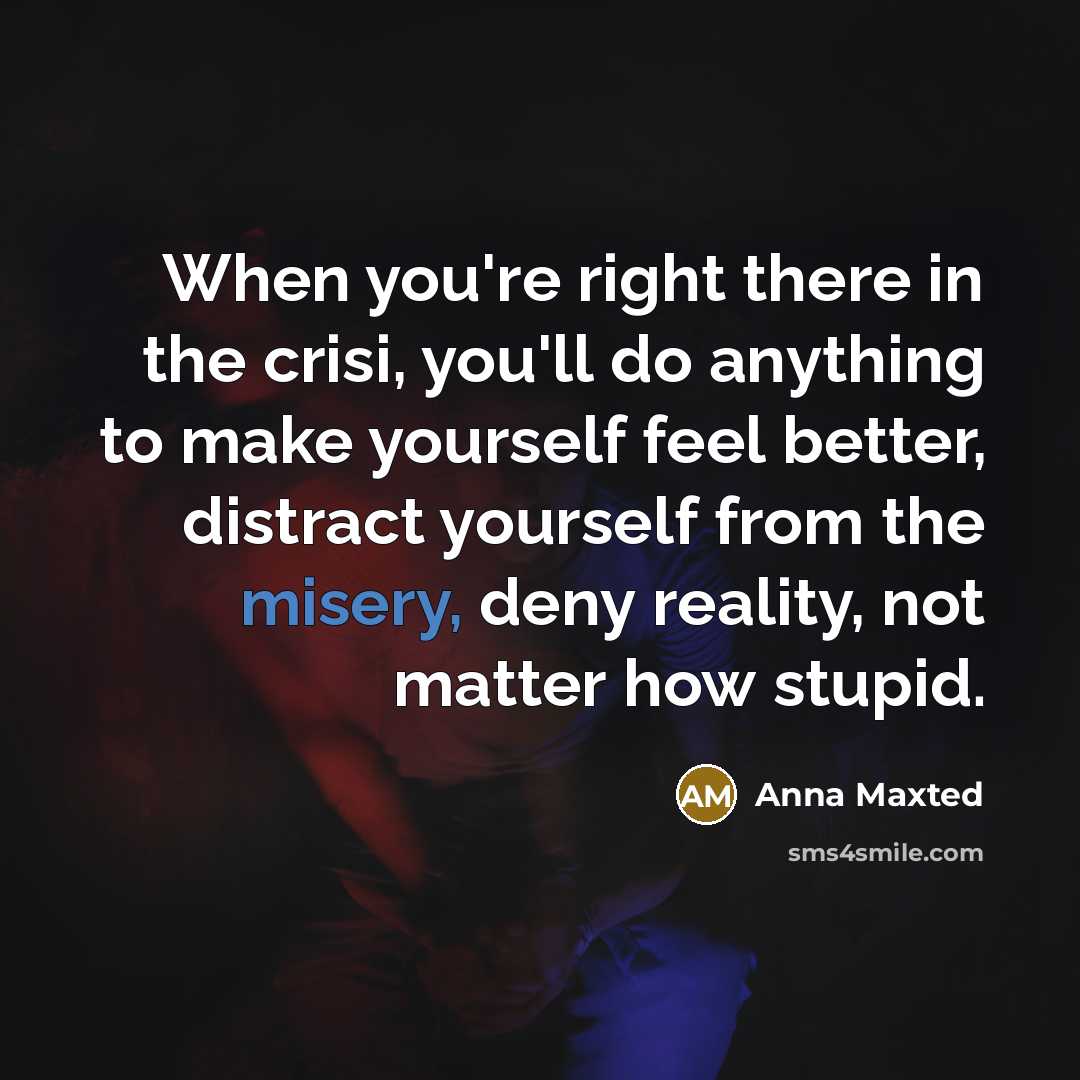“When you're right there in the crisi, you'll do anything…” quote by Anna Maxted