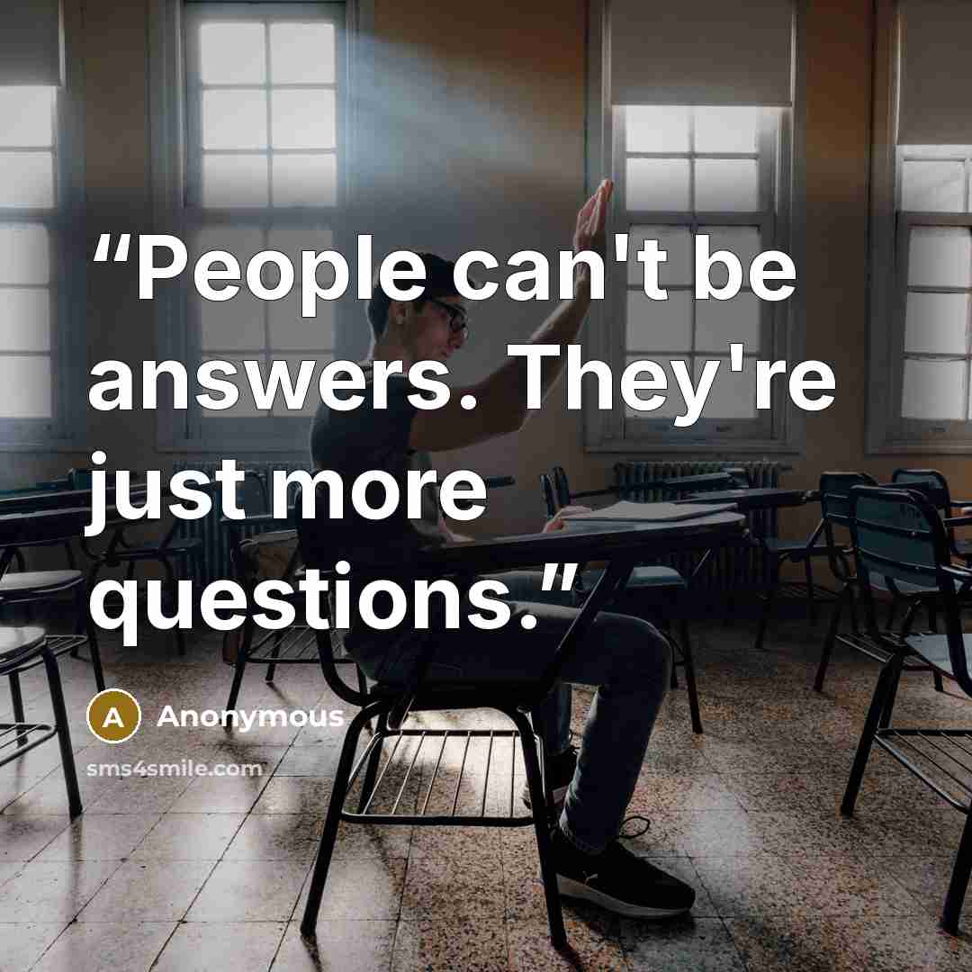 “People can't be answers. They're just more questions.” quote by Anonymous