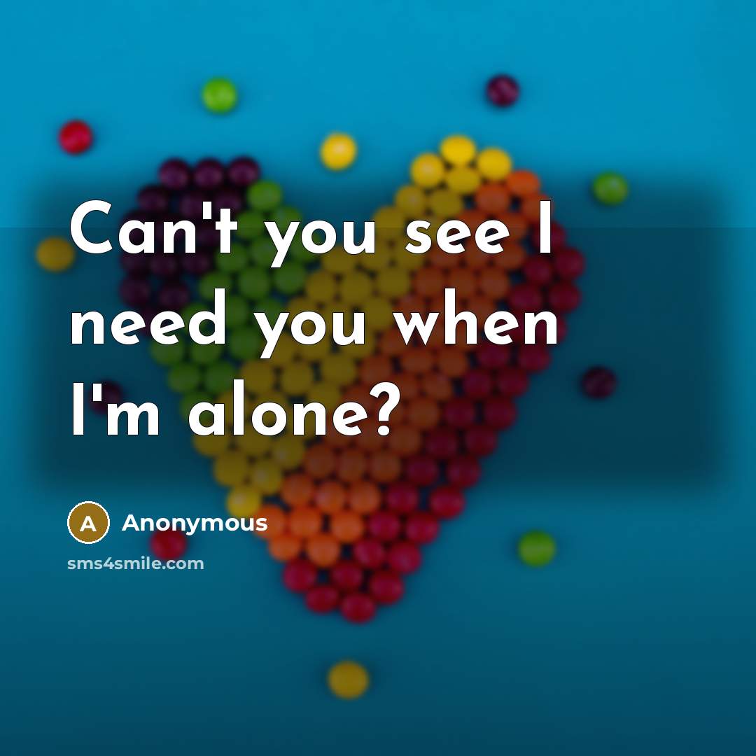 “Can't you see I need you when I'm alone?” quote by Anonymous