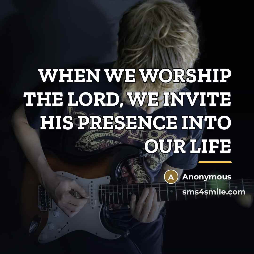 “WHEN WE WORSHIP THE LORD, WE INVITE HIS PRESENCE INTO…” quote by Anonymous