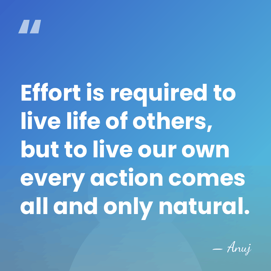 Effort is required to live life of others, but to live our&hellip; - Anuj