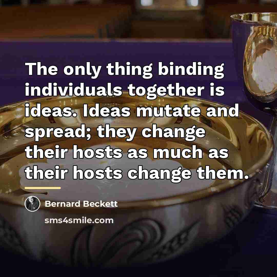 “The only thing binding individuals together is ideas. Ideas mutate…” quote by Bernard Beckett