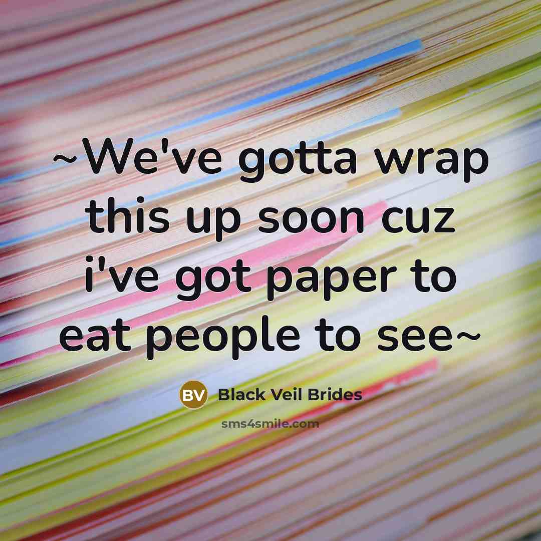 “~We've gotta wrap this up soon cuz i've got paper…” quote by Black Veil Brides