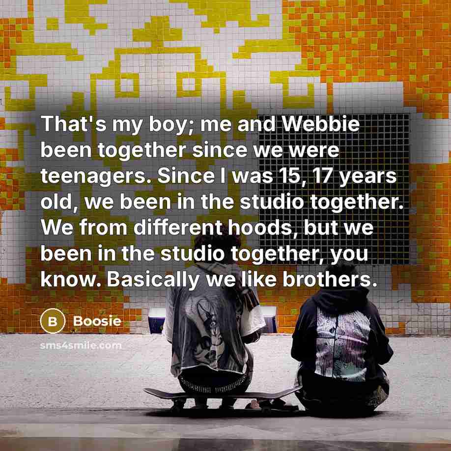 “That's my boy; me and Webbie been together since we…” quote by Boosie