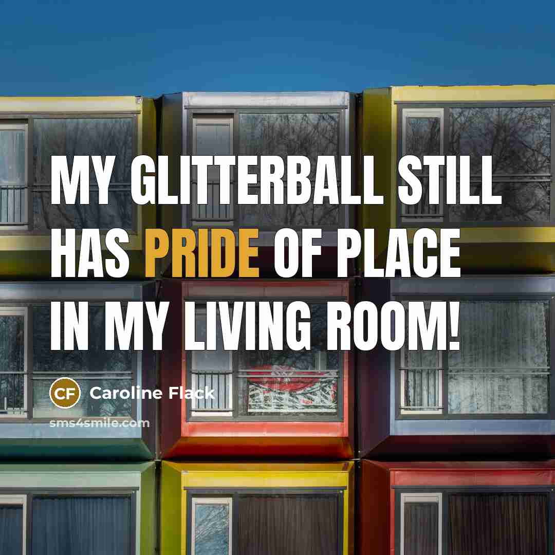 “My Glitterball still has pride of place in my living…” quote by Caroline Flack