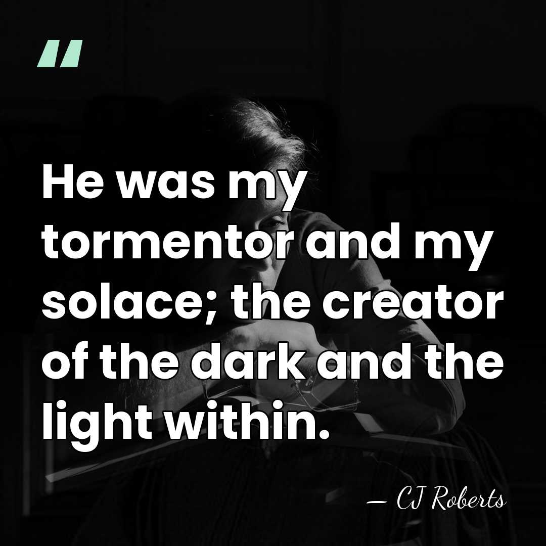 He was my tormentor and my solace; the creator of the dark&hellip; - CJ Roberts
