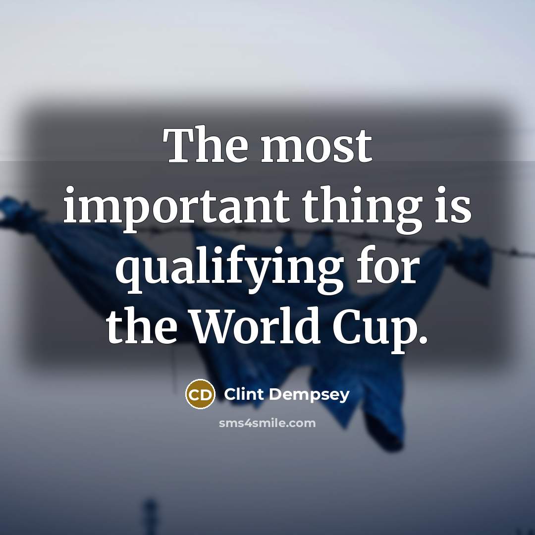 “The most important thing is qualifying for the World Cup.…” quote by Clint Dempsey