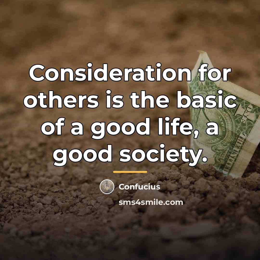 “Consideration for others is the basic of a good life,…” quote by Confucius