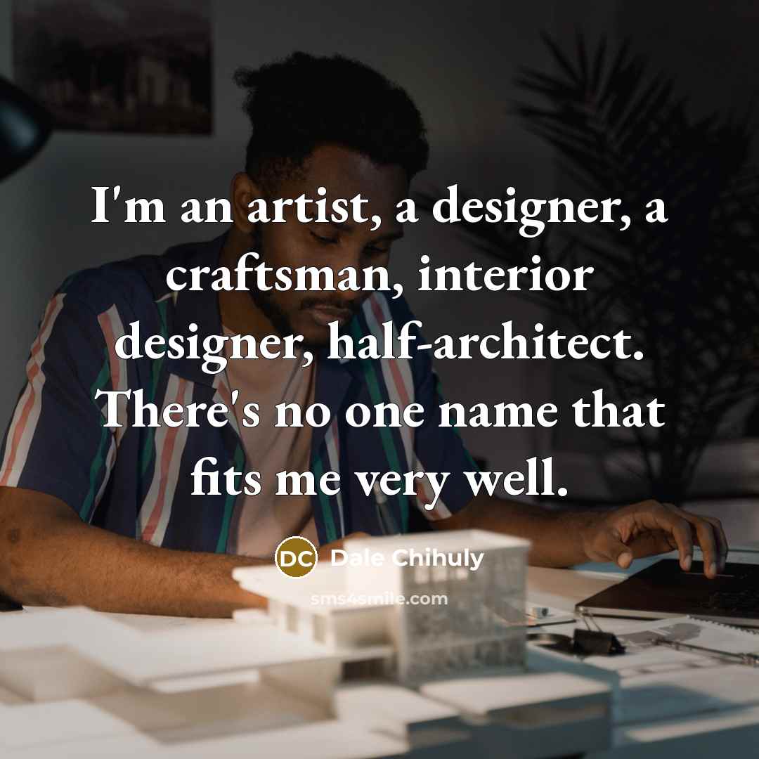 “I'm an artist, a designer, a craftsman, interior designer, half-architect.…” quote by Dale Chihuly
