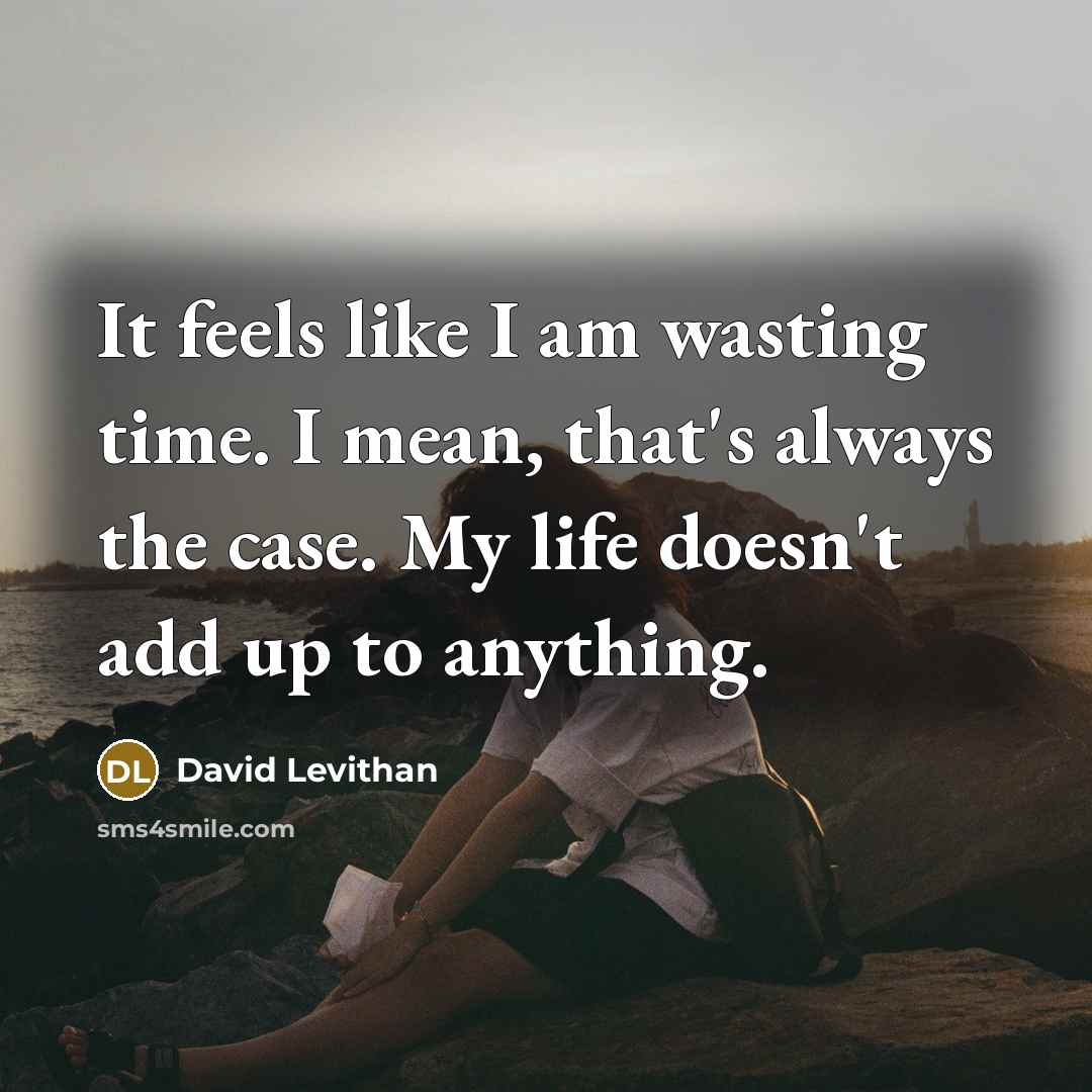 “It feels like I am wasting time. I mean, that's…” quote by David Levithan