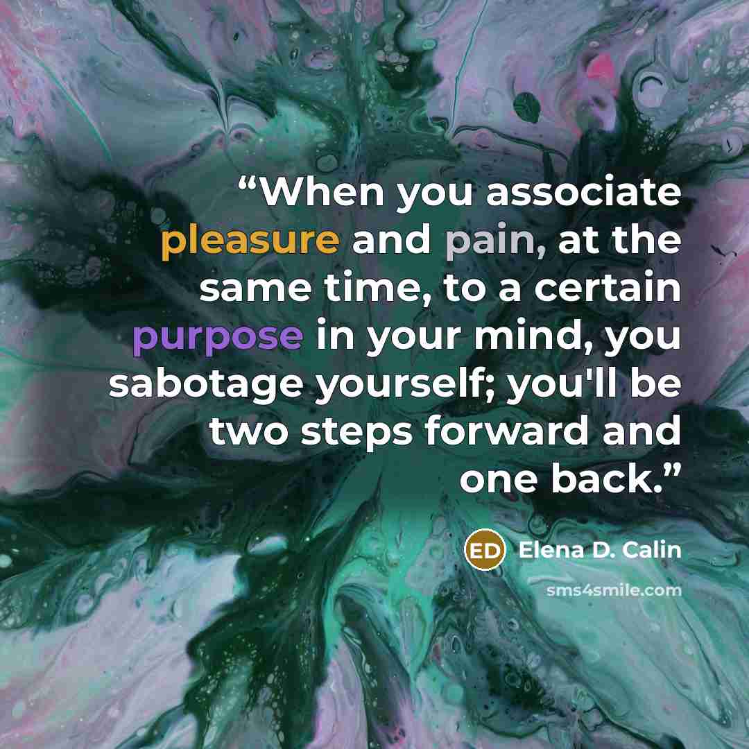 “When you associate pleasure and pain, at the same time, to a certain purpose in your mind, you sabotage yourself; you'll be two steps forward and one back.” quote by Elena D. Calin