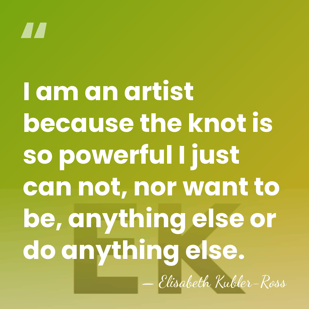 I am an artist because the knot is so powerful I just&hellip; - Elisabeth Kubler-Ross