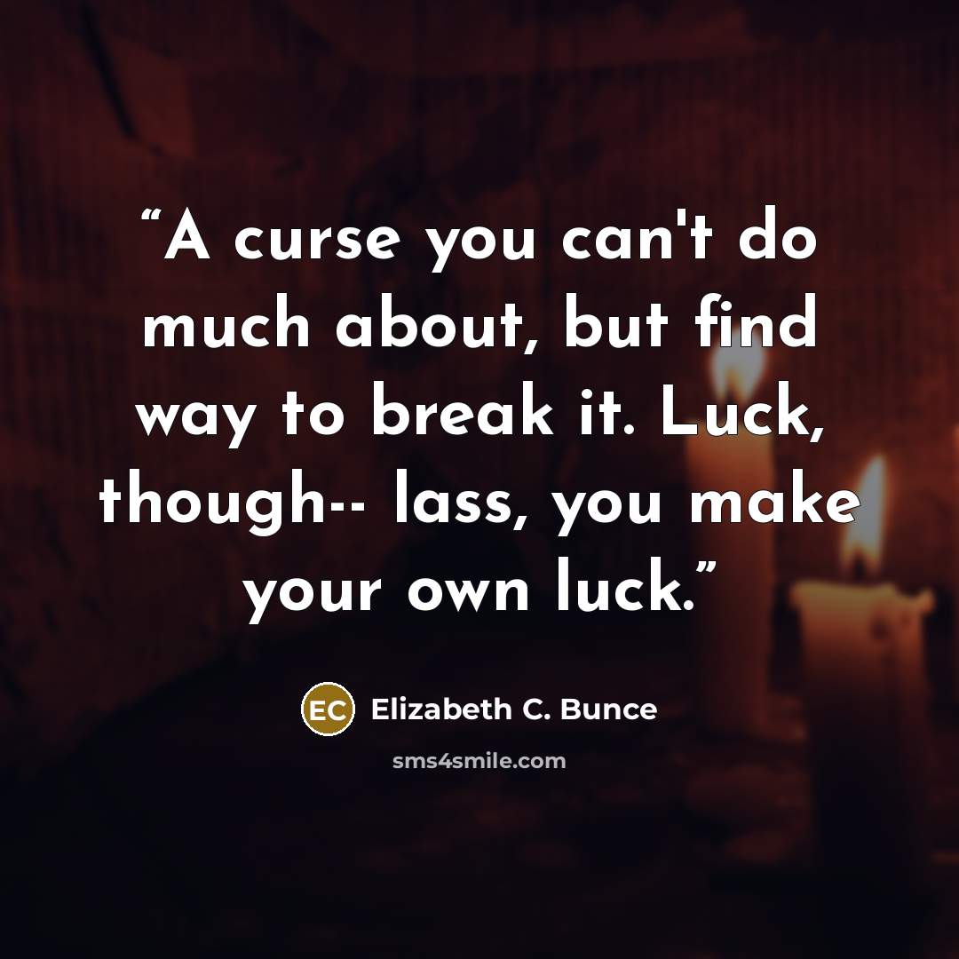 “A curse you can't do much about, but find way to break it. Luck, though-- lass, you make your own luck.” quote by Elizabeth C. Bunce