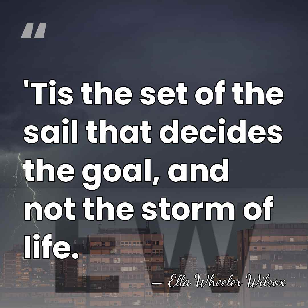 'Tis the set of the sail that decides the goal, and not&hellip; - Ella Wheeler Wilcox