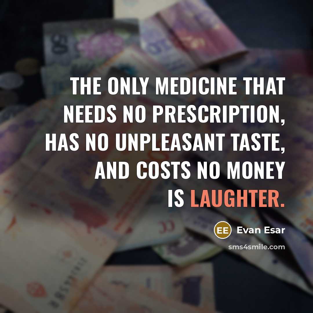 “The only medicine that needs no prescription, has no unpleasant taste, and costs no money is laughter.” quote by Evan Esar