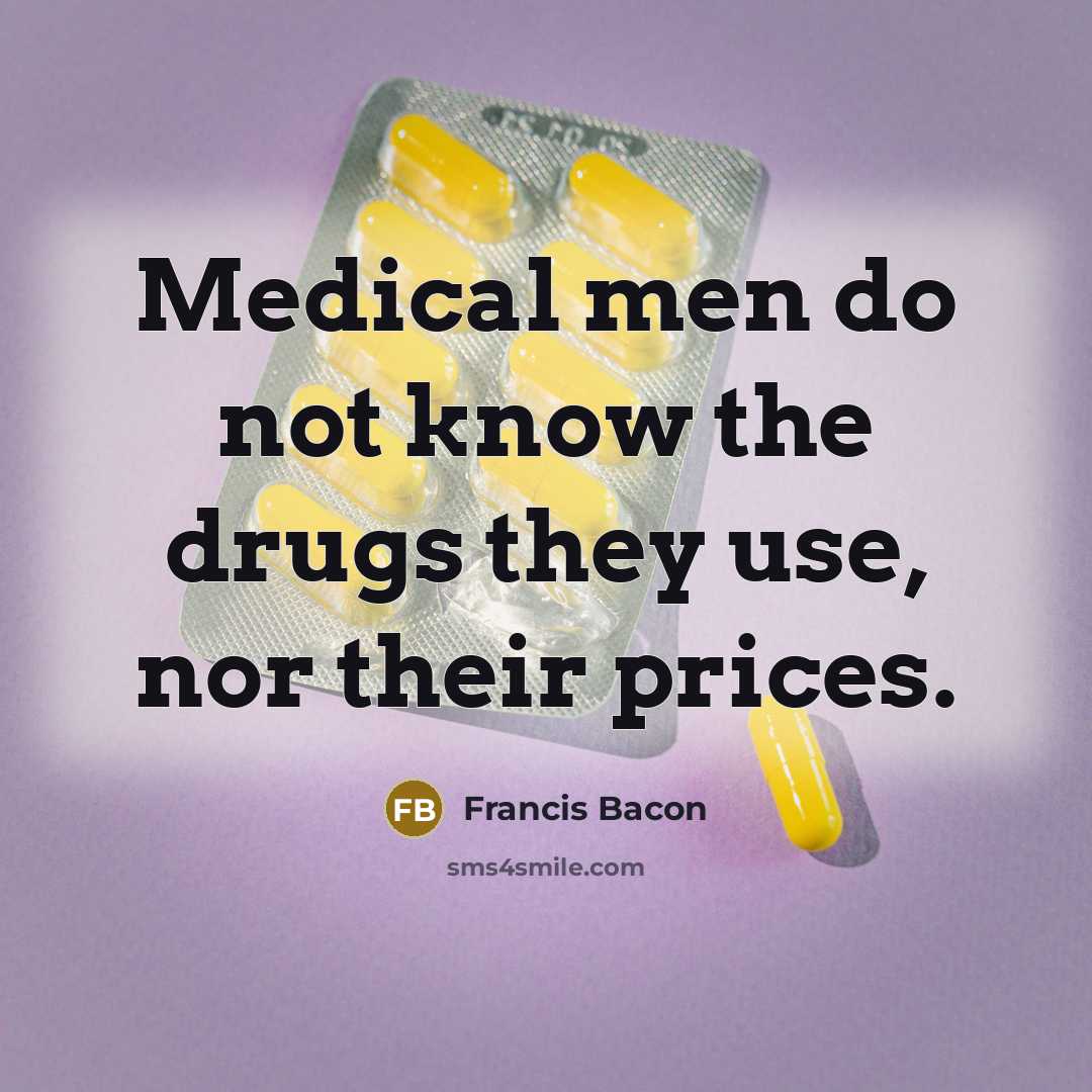 “Medical men do not know the drugs they use, nor their prices.” quote by Francis Bacon