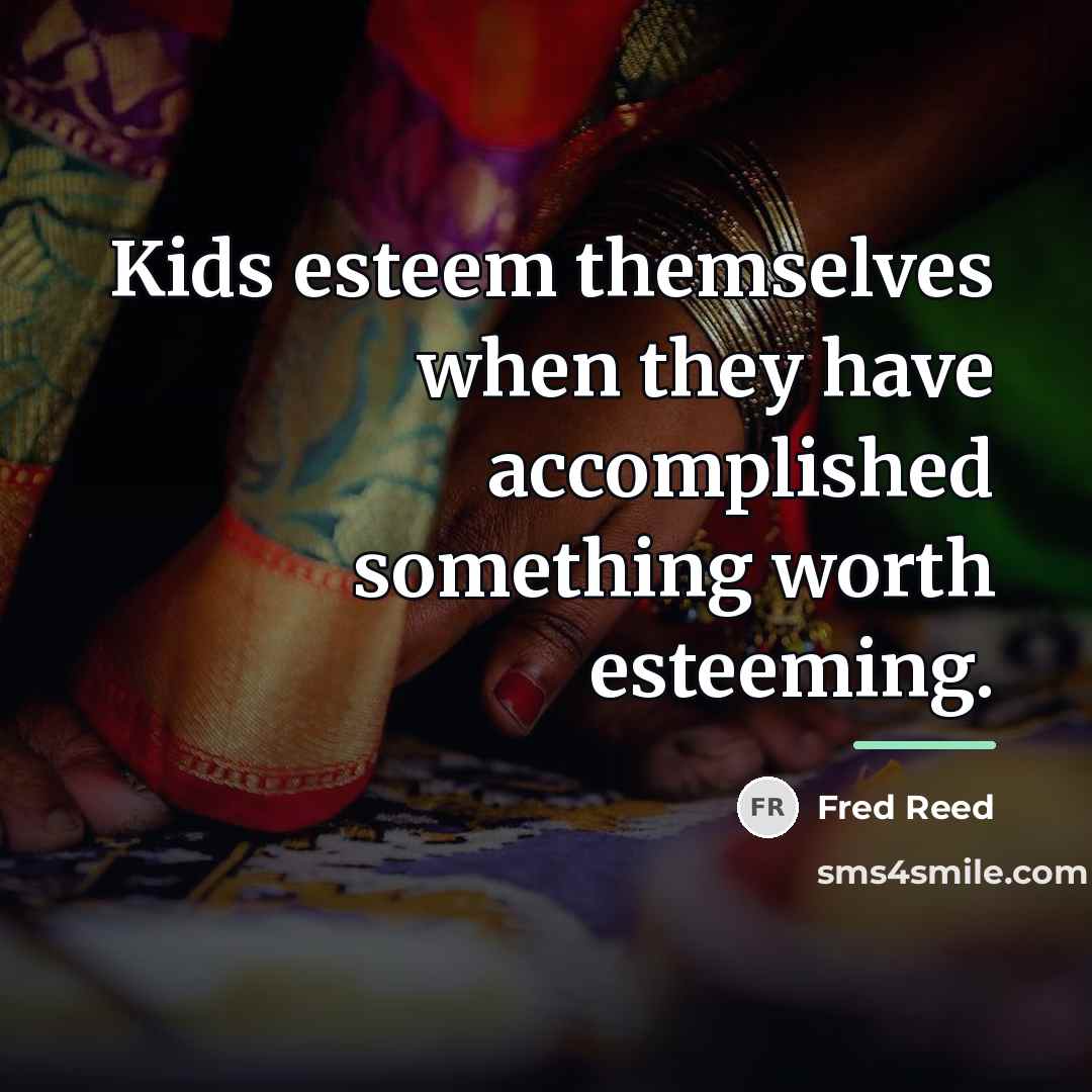 “Kids esteem themselves when they have accomplished something worth esteeming.…” quote by Fred Reed