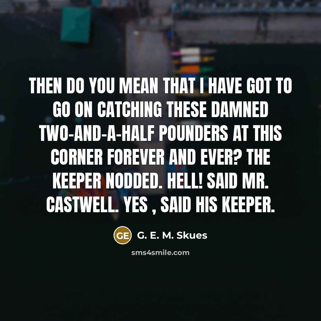 “Then do you mean that I have got to go…” quote by G. E. M. Skues