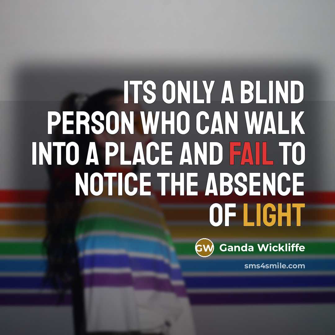“Its only a blind person who can walk into a place and fail to notice the absence of light” quote by Ganda Wickliffe