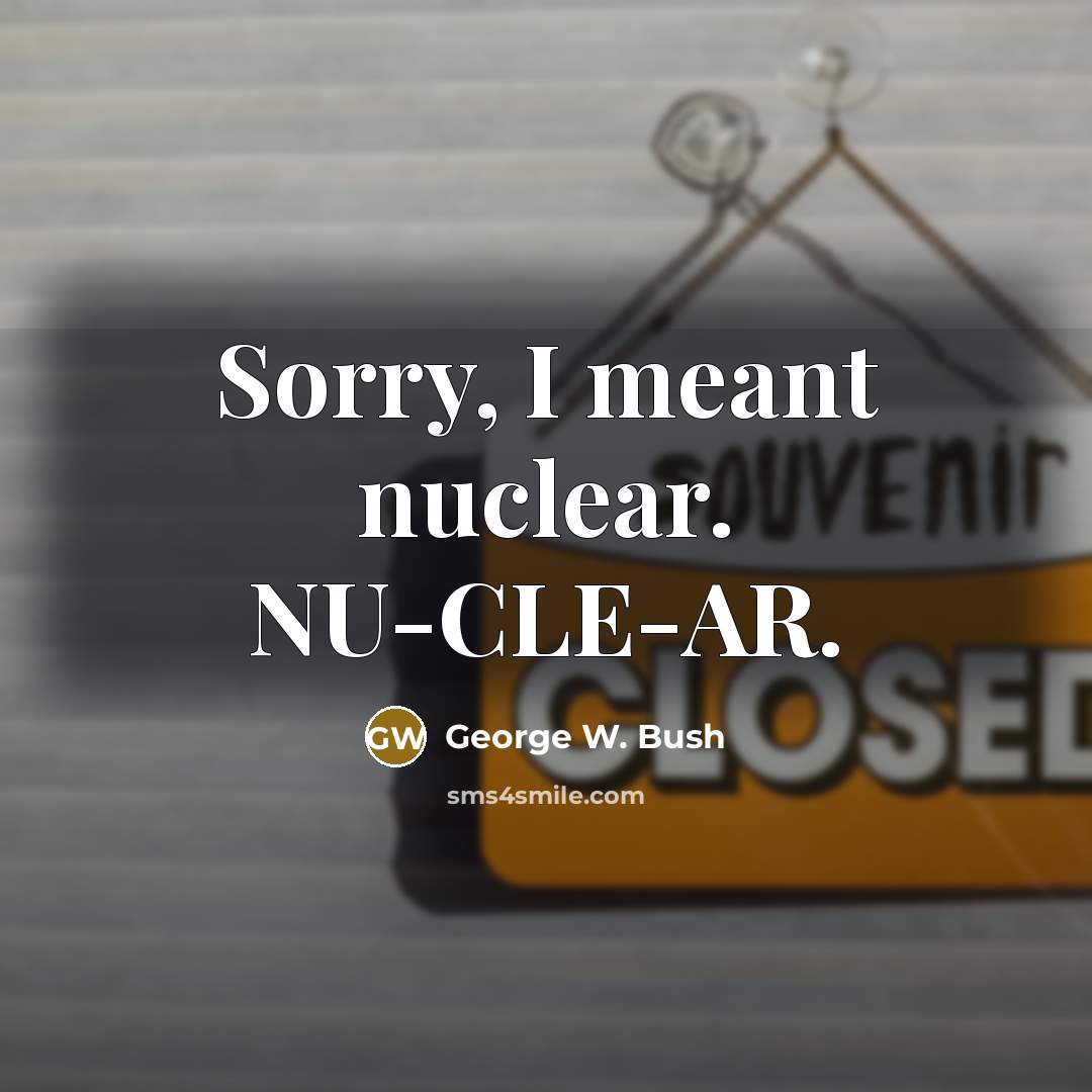 “Sorry, I meant nuclear. NU-CLE-AR.…” quote by George W. Bush